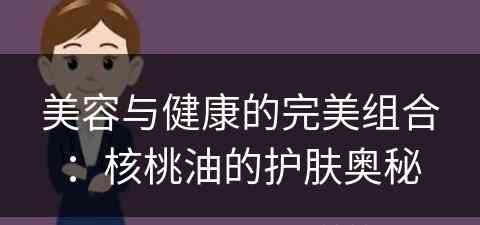 美容与健康的完美组合：核桃油的护肤奥秘